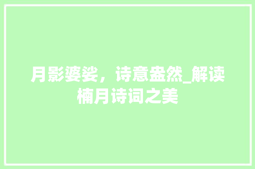 月影婆娑，诗意盎然_解读楠月诗词之美