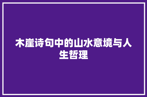 木崖诗句中的山水意境与人生哲理