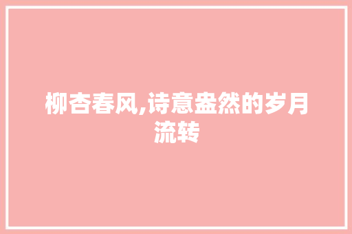 柳杏春风,诗意盎然的岁月流转