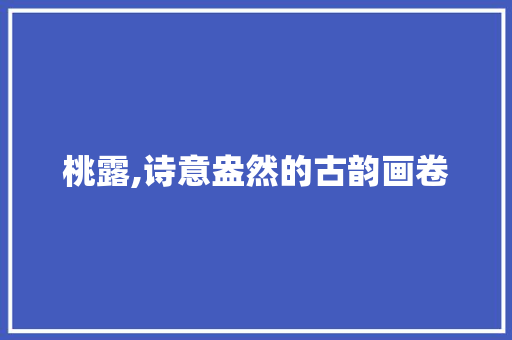 桃露,诗意盎然的古韵画卷