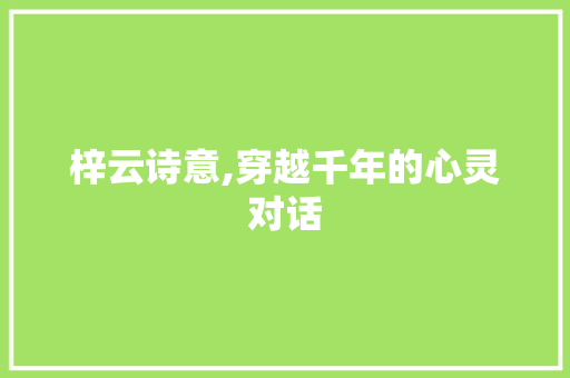 梓云诗意,穿越千年的心灵对话
