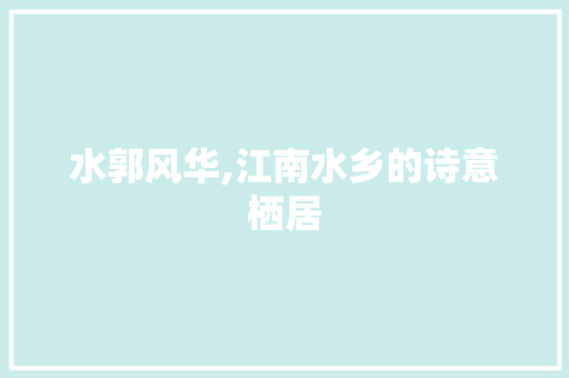 水郭风华,江南水乡的诗意栖居