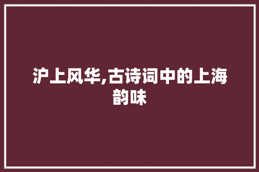 沪上风华,古诗词中的上海韵味