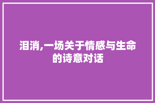 泪消,一场关于情感与生命的诗意对话