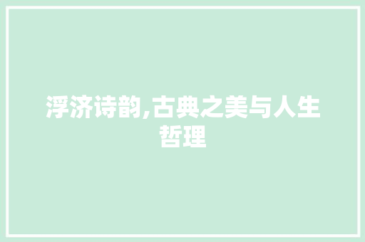 浮济诗韵,古典之美与人生哲理