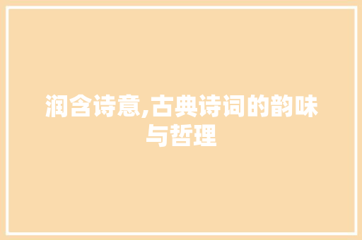 润含诗意,古典诗词的韵味与哲理