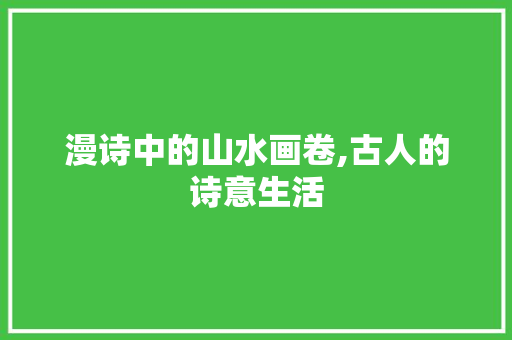 漫诗中的山水画卷,古人的诗意生活