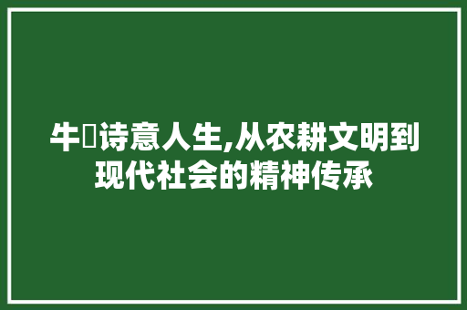 牛旳诗意人生,从农耕文明到现代社会的精神传承