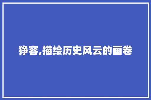 狰容,描绘历史风云的画卷