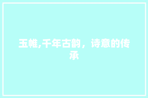 玉帷,千年古韵，诗意的传承