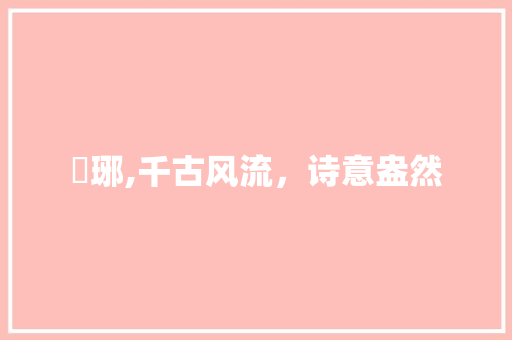 瑯琊,千古风流，诗意盎然