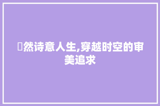 璟然诗意人生,穿越时空的审美追求