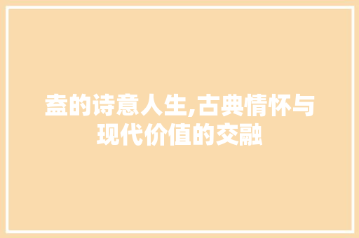 盍的诗意人生,古典情怀与现代价值的交融