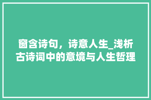 窗含诗句，诗意人生_浅析古诗词中的意境与人生哲理