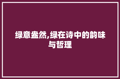 绿意盎然,绿在诗中的韵味与哲理