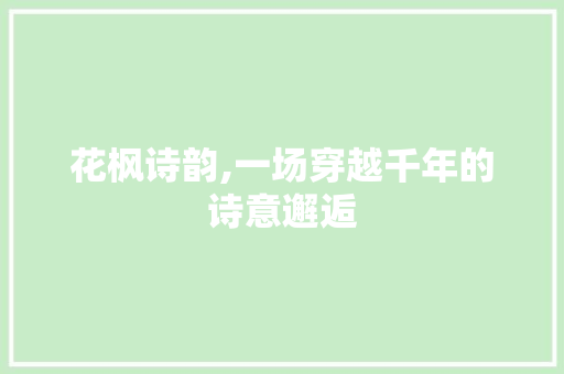 花枫诗韵,一场穿越千年的诗意邂逅