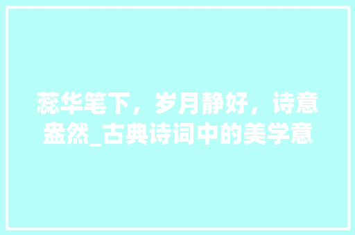蕊华笔下，岁月静好，诗意盎然_古典诗词中的美学意境