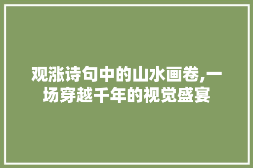 观涨诗句中的山水画卷,一场穿越千年的视觉盛宴