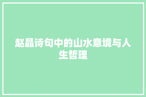 赵晶诗句中的山水意境与人生哲理