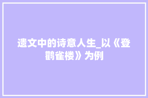 遗文中的诗意人生_以《登鹳雀楼》为例