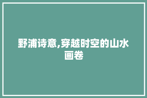 野浦诗意,穿越时空的山水画卷