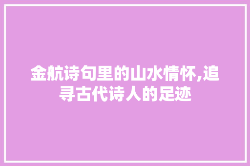 金航诗句里的山水情怀,追寻古代诗人的足迹