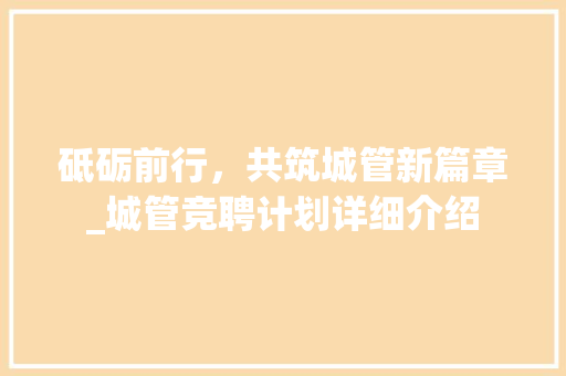 砥砺前行，共筑城管新篇章_城管竞聘计划详细介绍 工作总结