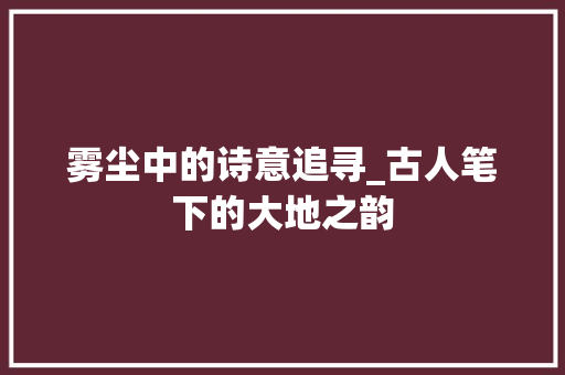 雾尘中的诗意追寻_古人笔下的大地之韵