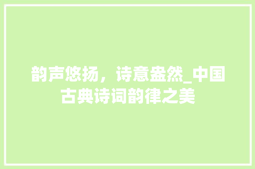 韵声悠扬，诗意盎然_中国古典诗词韵律之美