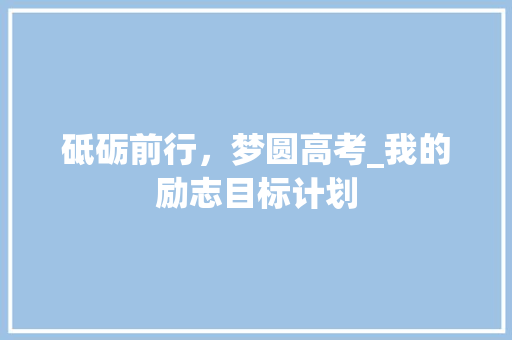 砥砺前行，梦圆高考_我的励志目标计划 工作总结