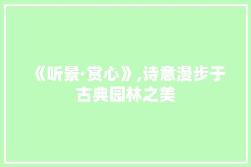 《听景·赏心》,诗意漫步于古典园林之美