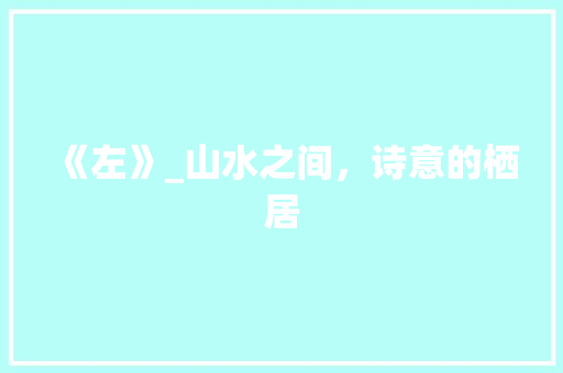 《左》_山水之间，诗意的栖居