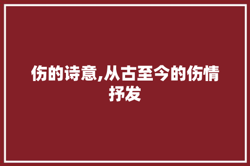 伤的诗意,从古至今的伤情抒发
