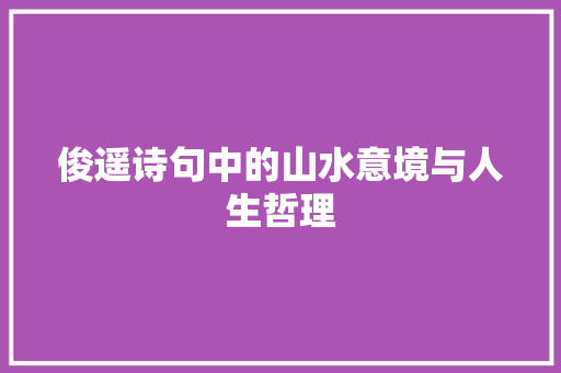 俊遥诗句中的山水意境与人生哲理