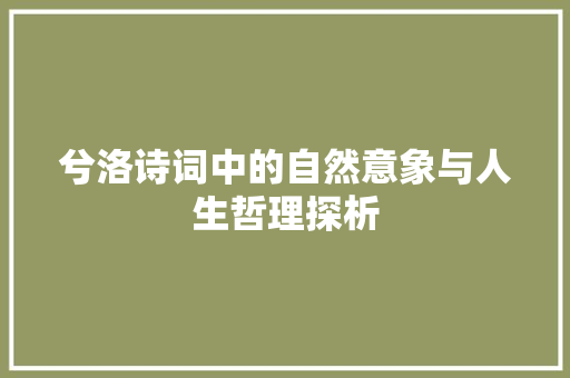 兮洛诗词中的自然意象与人生哲理探析