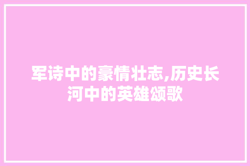 军诗中的豪情壮志,历史长河中的英雄颂歌