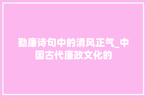 勤廉诗句中的清风正气_中国古代廉政文化的