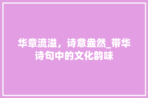 华章流溢，诗意盎然_带华诗句中的文化韵味