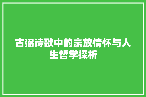 古弼诗歌中的豪放情怀与人生哲学探析