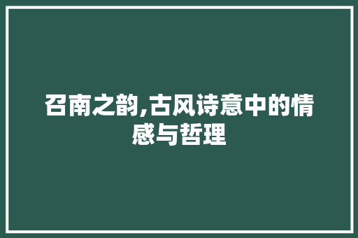 召南之韵,古风诗意中的情感与哲理