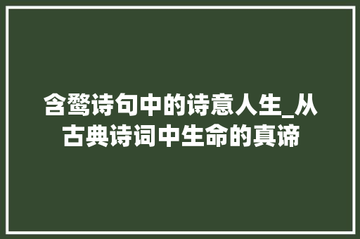 含鹜诗句中的诗意人生_从古典诗词中生命的真谛