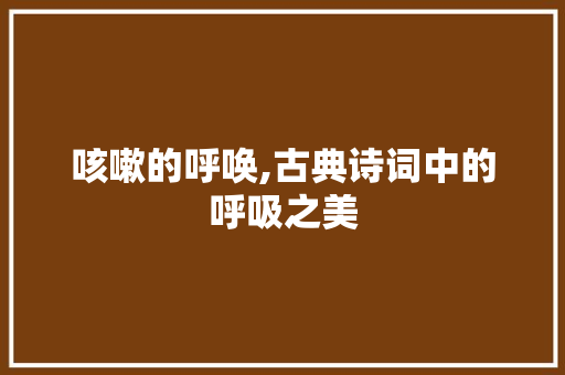 咳嗽的呼唤,古典诗词中的呼吸之美
