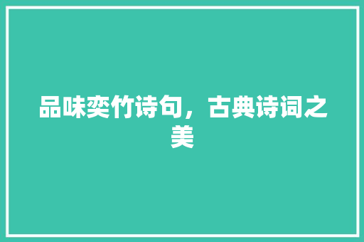 品味奕竹诗句，古典诗词之美