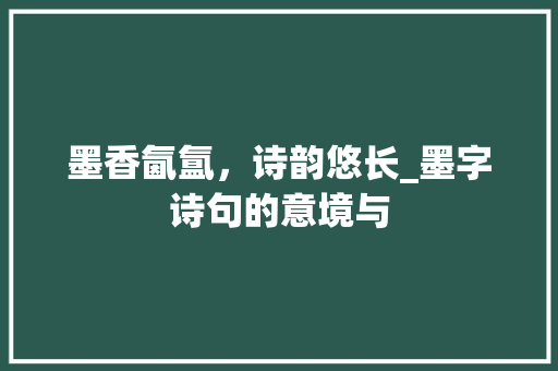 墨香氤氲，诗韵悠长_墨字诗句的意境与