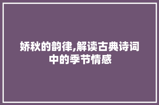 娇秋的韵律,解读古典诗词中的季节情感 名人名言