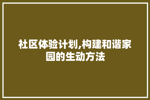 社区体验计划,构建和谐家园的生动方法 国学经典