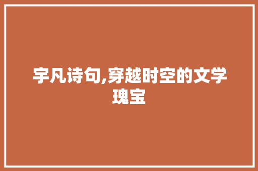 宇凡诗句,穿越时空的文学瑰宝