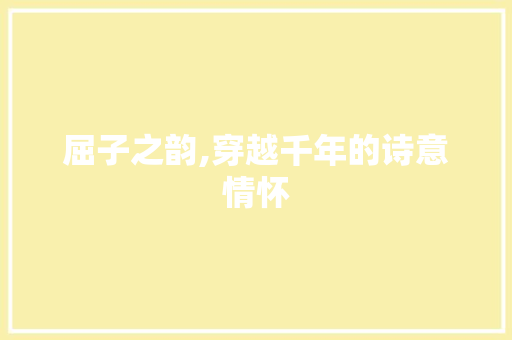 屈子之韵,穿越千年的诗意情怀