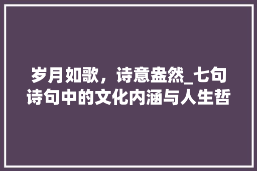 岁月如歌，诗意盎然_七句诗句中的文化内涵与人生哲理