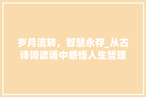 岁月流转，智慧永存_从古诗词谚语中感悟人生哲理